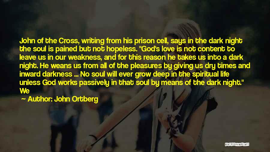 John Ortberg Quotes: John Of The Cross, Writing From His Prison Cell, Says In The Dark Night The Soul Is Pained But Not