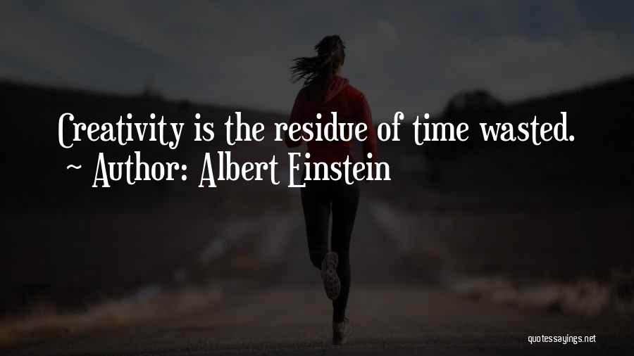 Albert Einstein Quotes: Creativity Is The Residue Of Time Wasted.