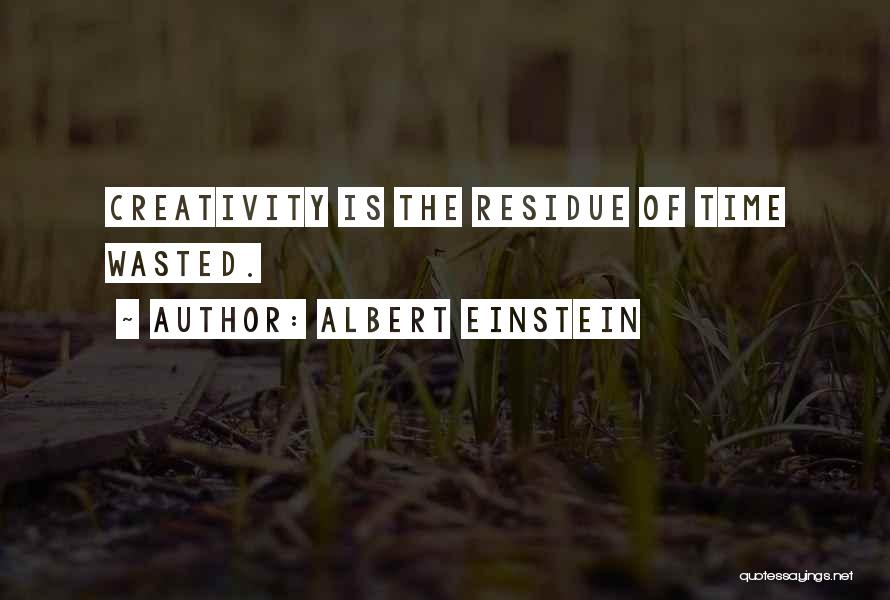 Albert Einstein Quotes: Creativity Is The Residue Of Time Wasted.