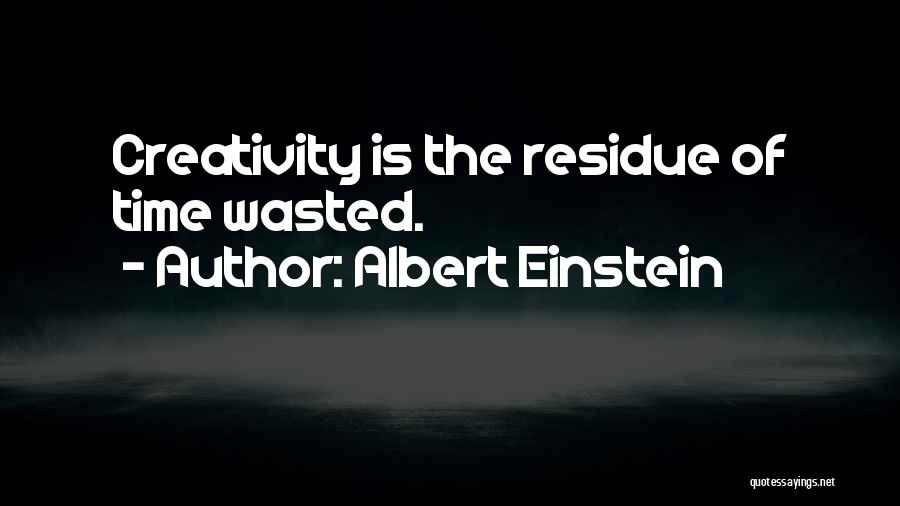 Albert Einstein Quotes: Creativity Is The Residue Of Time Wasted.