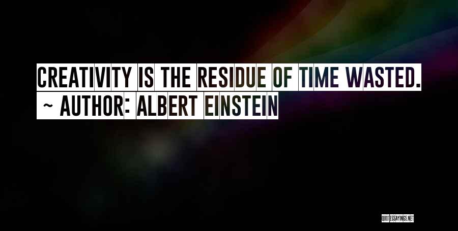 Albert Einstein Quotes: Creativity Is The Residue Of Time Wasted.