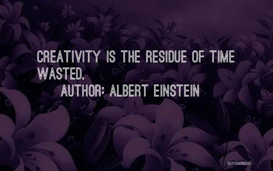 Albert Einstein Quotes: Creativity Is The Residue Of Time Wasted.