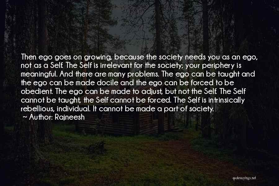 Rajneesh Quotes: Then Ego Goes On Growing, Because The Society Needs You As An Ego, Not As A Self. The Self Is