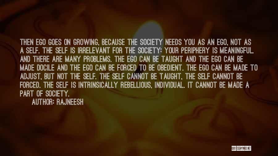 Rajneesh Quotes: Then Ego Goes On Growing, Because The Society Needs You As An Ego, Not As A Self. The Self Is