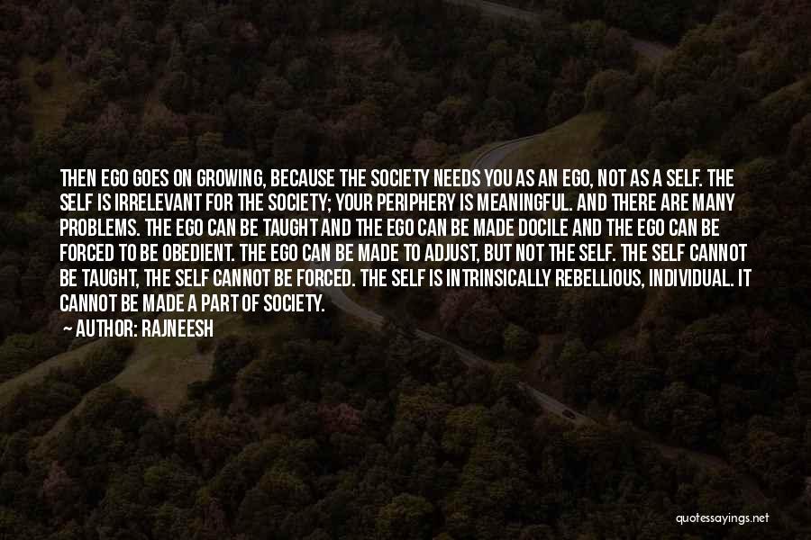 Rajneesh Quotes: Then Ego Goes On Growing, Because The Society Needs You As An Ego, Not As A Self. The Self Is