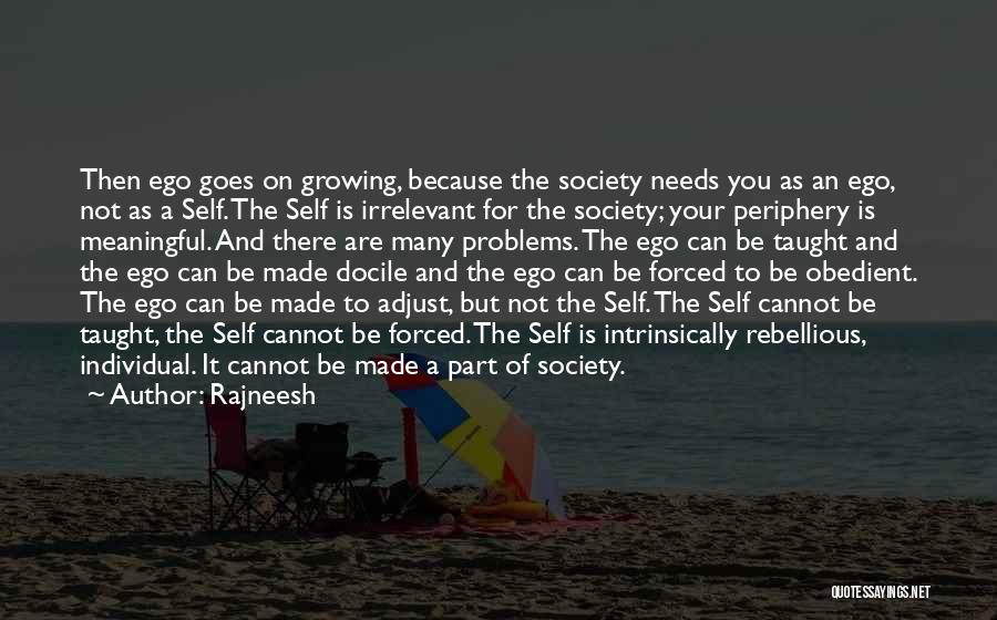 Rajneesh Quotes: Then Ego Goes On Growing, Because The Society Needs You As An Ego, Not As A Self. The Self Is