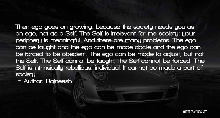 Rajneesh Quotes: Then Ego Goes On Growing, Because The Society Needs You As An Ego, Not As A Self. The Self Is