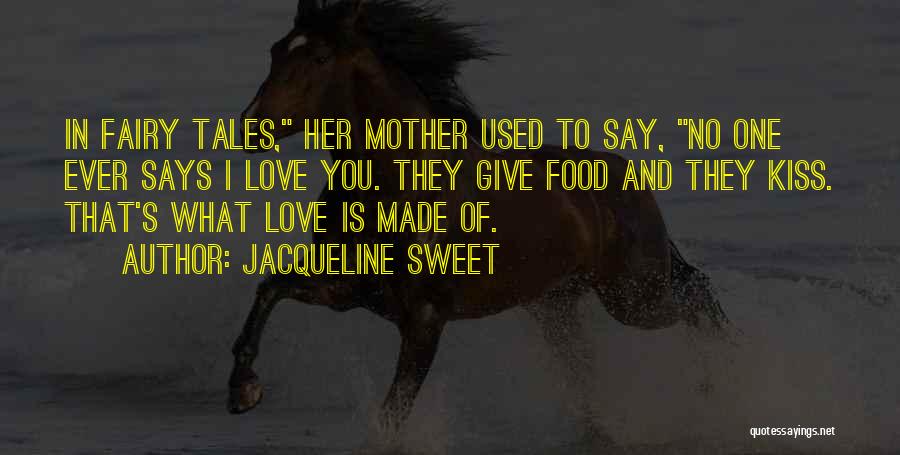 Jacqueline Sweet Quotes: In Fairy Tales, Her Mother Used To Say, No One Ever Says I Love You. They Give Food And They