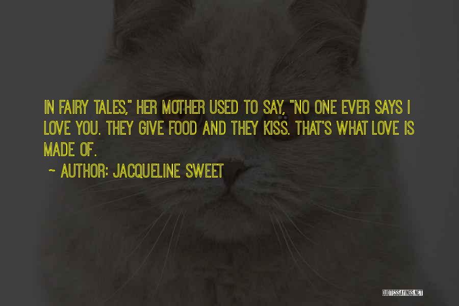 Jacqueline Sweet Quotes: In Fairy Tales, Her Mother Used To Say, No One Ever Says I Love You. They Give Food And They