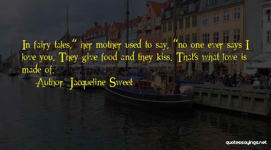 Jacqueline Sweet Quotes: In Fairy Tales, Her Mother Used To Say, No One Ever Says I Love You. They Give Food And They