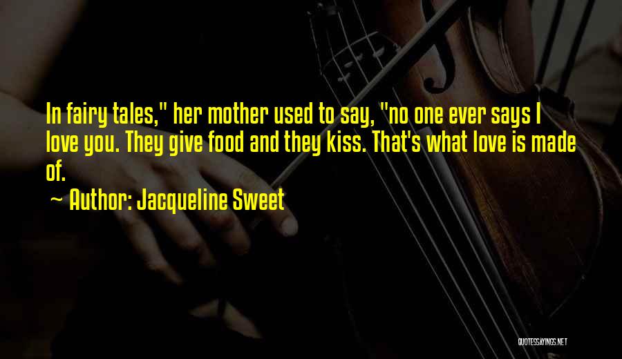 Jacqueline Sweet Quotes: In Fairy Tales, Her Mother Used To Say, No One Ever Says I Love You. They Give Food And They