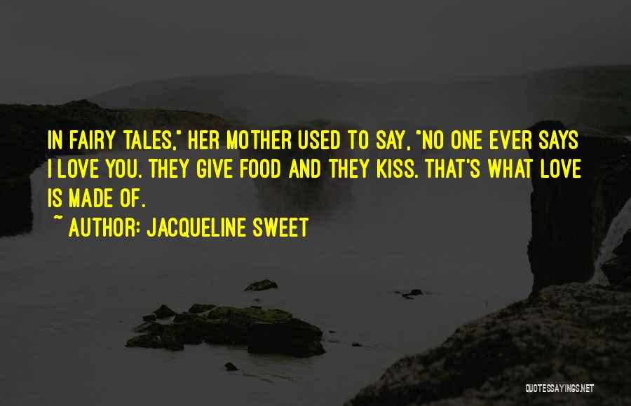 Jacqueline Sweet Quotes: In Fairy Tales, Her Mother Used To Say, No One Ever Says I Love You. They Give Food And They