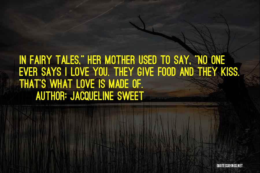 Jacqueline Sweet Quotes: In Fairy Tales, Her Mother Used To Say, No One Ever Says I Love You. They Give Food And They