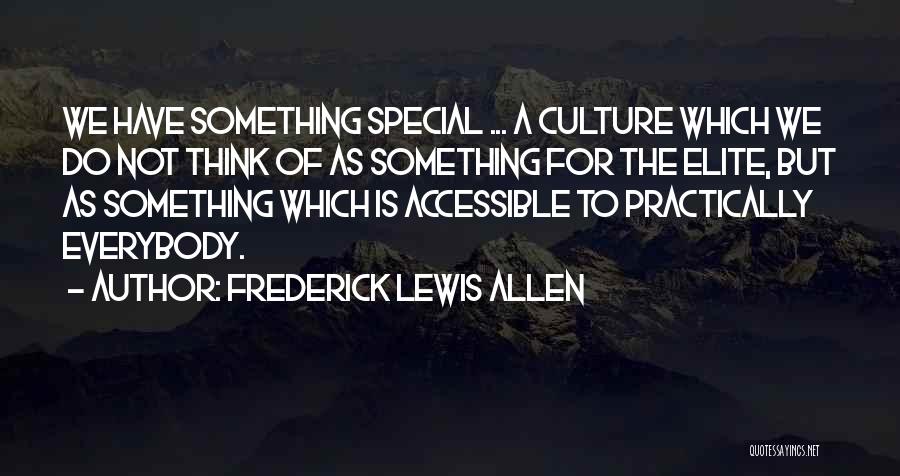 Frederick Lewis Allen Quotes: We Have Something Special ... A Culture Which We Do Not Think Of As Something For The Elite, But As