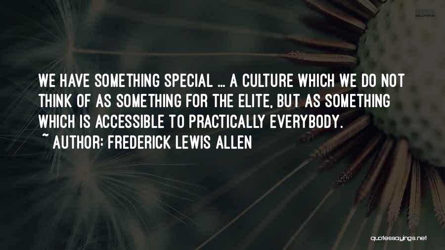 Frederick Lewis Allen Quotes: We Have Something Special ... A Culture Which We Do Not Think Of As Something For The Elite, But As
