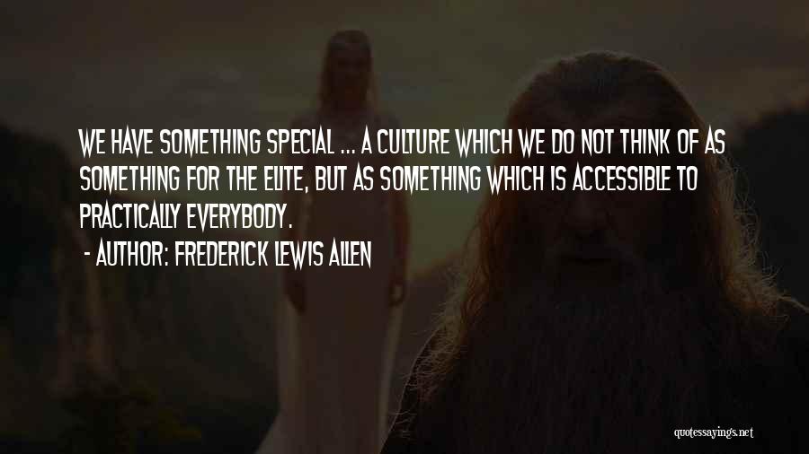 Frederick Lewis Allen Quotes: We Have Something Special ... A Culture Which We Do Not Think Of As Something For The Elite, But As