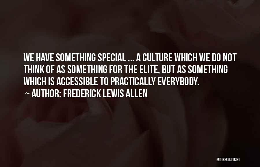 Frederick Lewis Allen Quotes: We Have Something Special ... A Culture Which We Do Not Think Of As Something For The Elite, But As