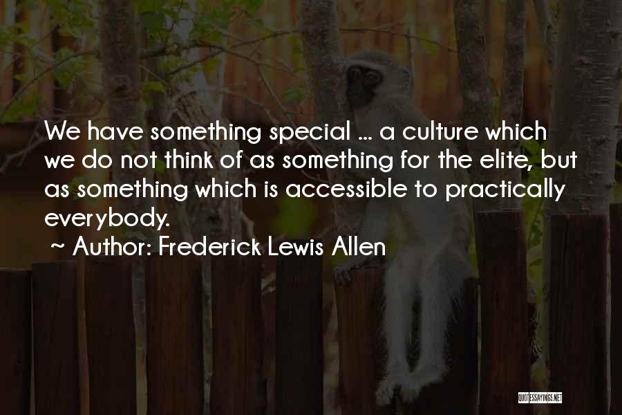 Frederick Lewis Allen Quotes: We Have Something Special ... A Culture Which We Do Not Think Of As Something For The Elite, But As