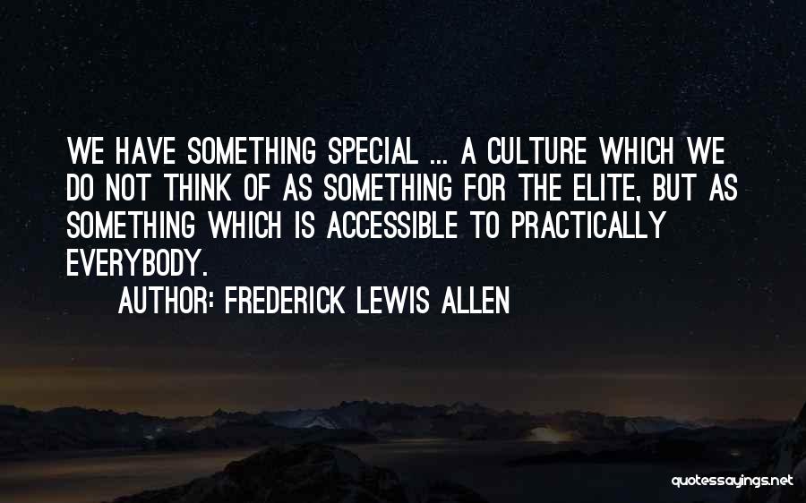 Frederick Lewis Allen Quotes: We Have Something Special ... A Culture Which We Do Not Think Of As Something For The Elite, But As