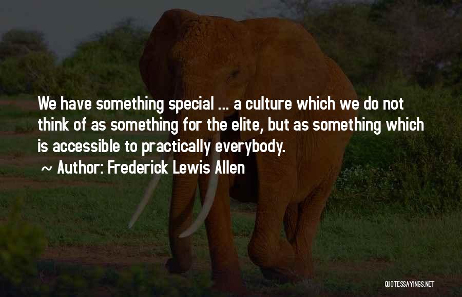 Frederick Lewis Allen Quotes: We Have Something Special ... A Culture Which We Do Not Think Of As Something For The Elite, But As
