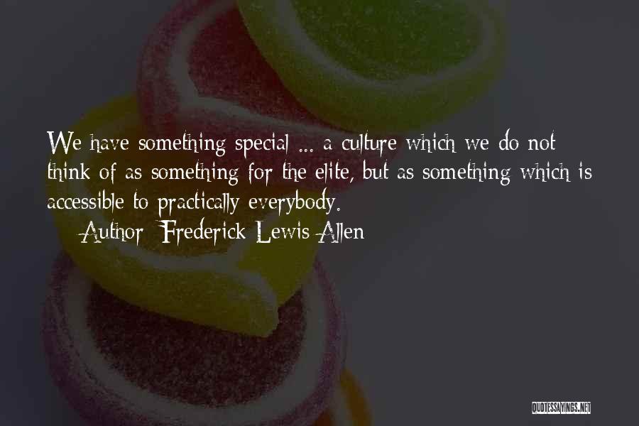 Frederick Lewis Allen Quotes: We Have Something Special ... A Culture Which We Do Not Think Of As Something For The Elite, But As