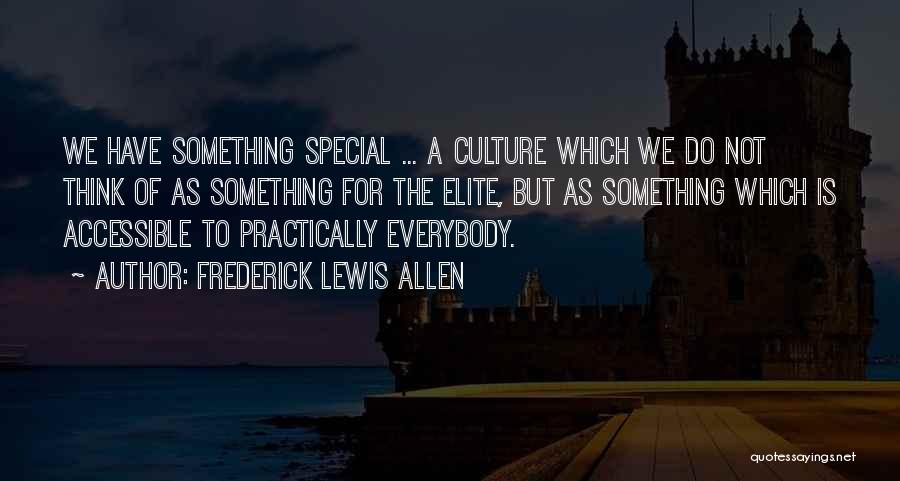 Frederick Lewis Allen Quotes: We Have Something Special ... A Culture Which We Do Not Think Of As Something For The Elite, But As