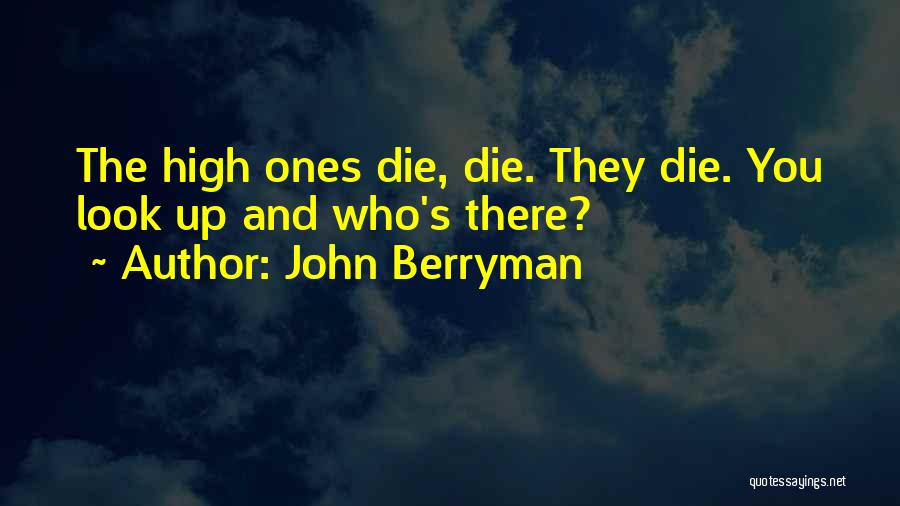 John Berryman Quotes: The High Ones Die, Die. They Die. You Look Up And Who's There?