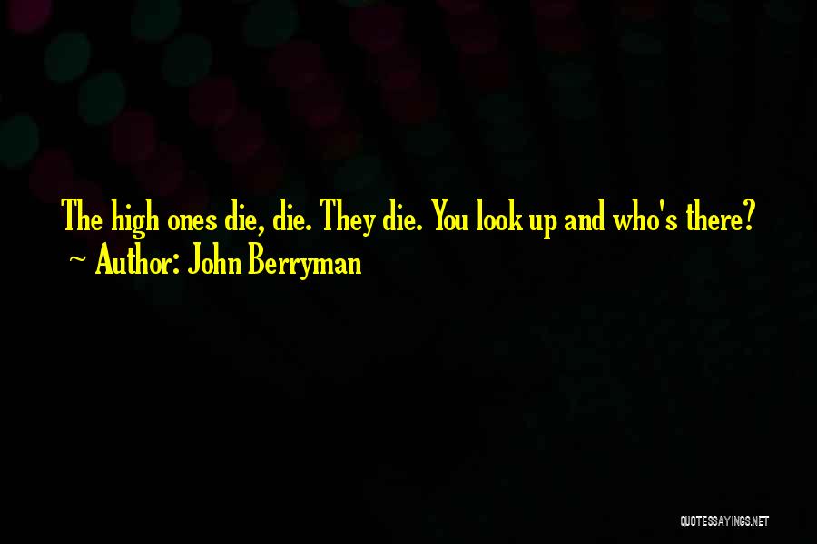 John Berryman Quotes: The High Ones Die, Die. They Die. You Look Up And Who's There?