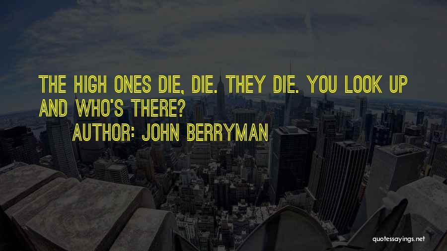 John Berryman Quotes: The High Ones Die, Die. They Die. You Look Up And Who's There?