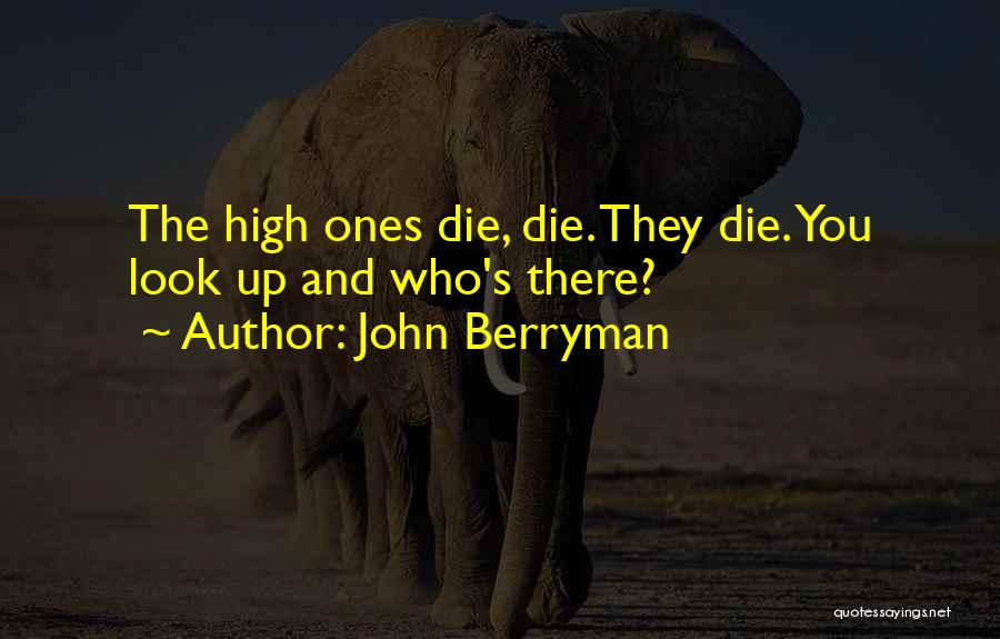 John Berryman Quotes: The High Ones Die, Die. They Die. You Look Up And Who's There?