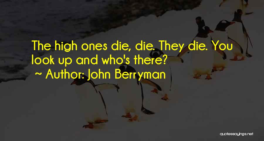 John Berryman Quotes: The High Ones Die, Die. They Die. You Look Up And Who's There?