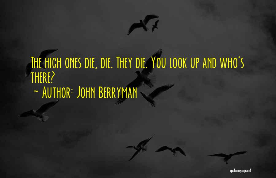 John Berryman Quotes: The High Ones Die, Die. They Die. You Look Up And Who's There?