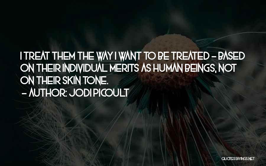 Jodi Picoult Quotes: I Treat Them The Way I Want To Be Treated - Based On Their Individual Merits As Human Beings, Not