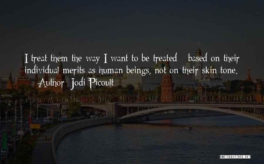 Jodi Picoult Quotes: I Treat Them The Way I Want To Be Treated - Based On Their Individual Merits As Human Beings, Not