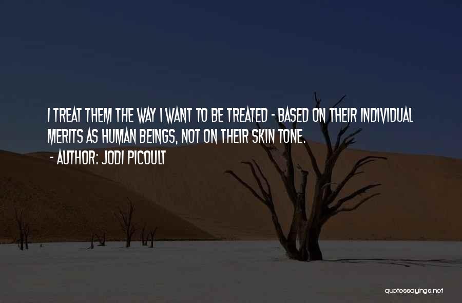 Jodi Picoult Quotes: I Treat Them The Way I Want To Be Treated - Based On Their Individual Merits As Human Beings, Not