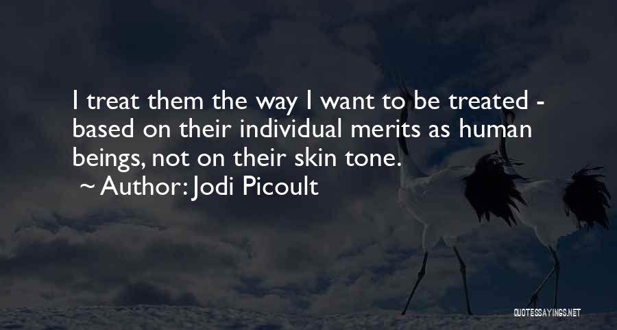 Jodi Picoult Quotes: I Treat Them The Way I Want To Be Treated - Based On Their Individual Merits As Human Beings, Not