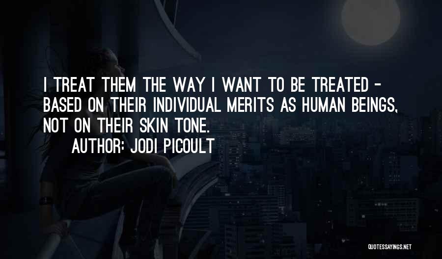 Jodi Picoult Quotes: I Treat Them The Way I Want To Be Treated - Based On Their Individual Merits As Human Beings, Not