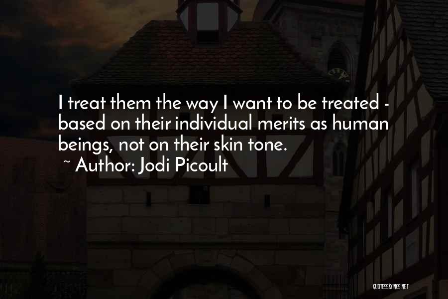 Jodi Picoult Quotes: I Treat Them The Way I Want To Be Treated - Based On Their Individual Merits As Human Beings, Not