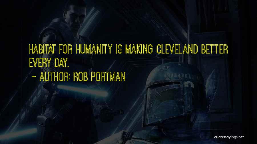 Rob Portman Quotes: Habitat For Humanity Is Making Cleveland Better Every Day.