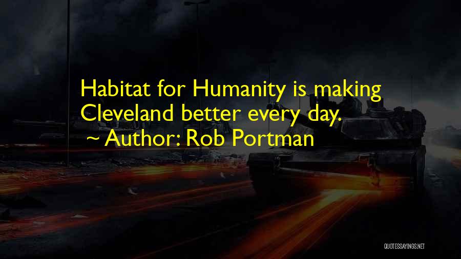 Rob Portman Quotes: Habitat For Humanity Is Making Cleveland Better Every Day.