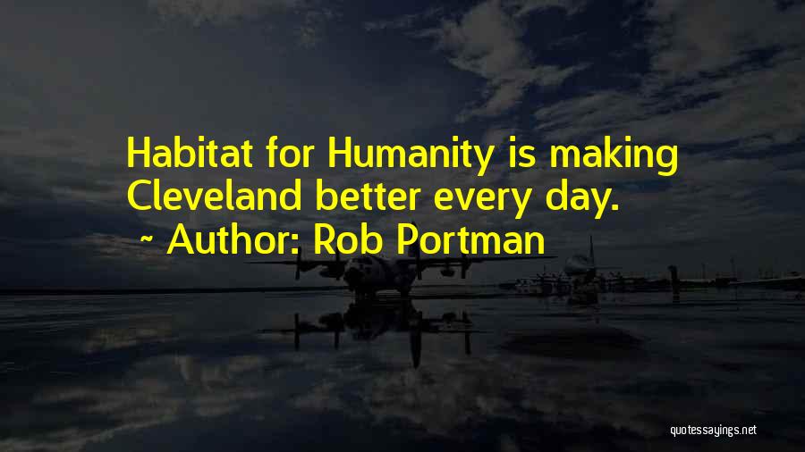 Rob Portman Quotes: Habitat For Humanity Is Making Cleveland Better Every Day.