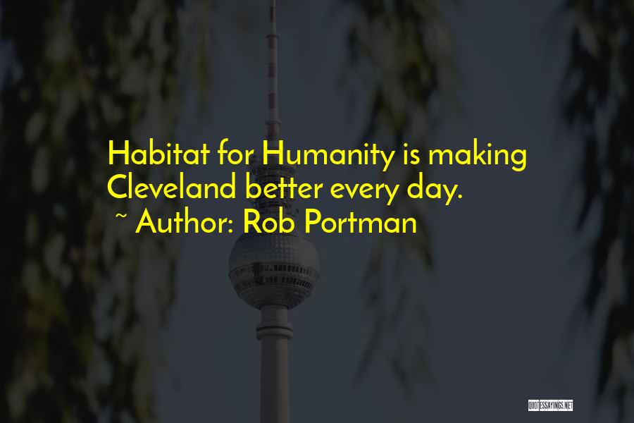 Rob Portman Quotes: Habitat For Humanity Is Making Cleveland Better Every Day.
