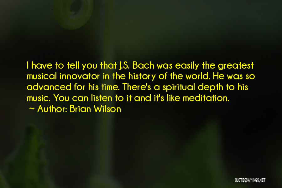 Brian Wilson Quotes: I Have To Tell You That J.s. Bach Was Easily The Greatest Musical Innovator In The History Of The World.