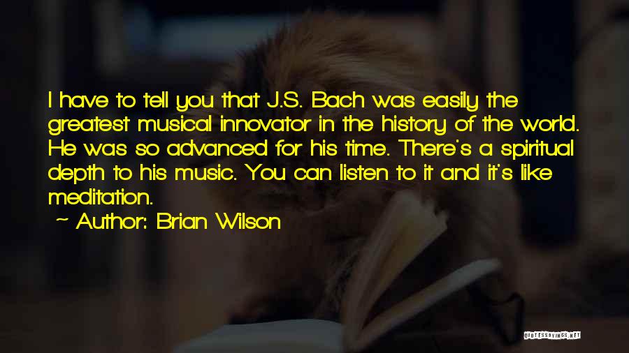 Brian Wilson Quotes: I Have To Tell You That J.s. Bach Was Easily The Greatest Musical Innovator In The History Of The World.