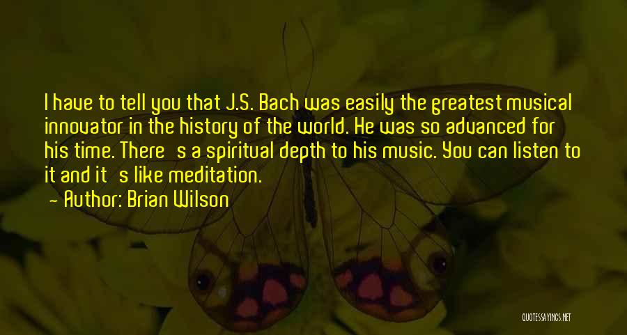 Brian Wilson Quotes: I Have To Tell You That J.s. Bach Was Easily The Greatest Musical Innovator In The History Of The World.