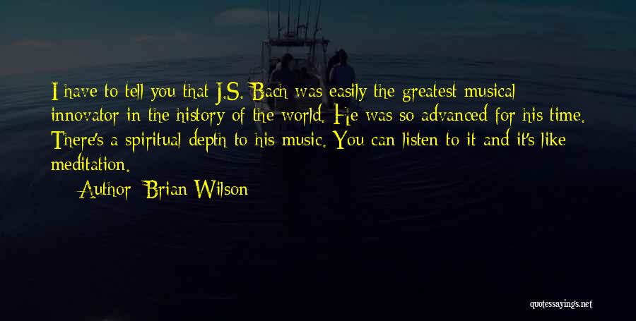 Brian Wilson Quotes: I Have To Tell You That J.s. Bach Was Easily The Greatest Musical Innovator In The History Of The World.