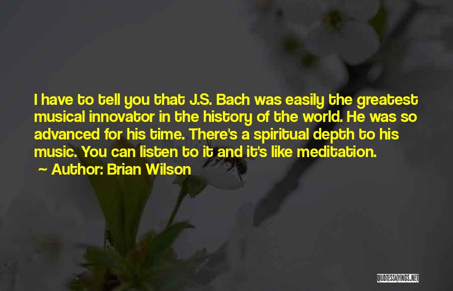 Brian Wilson Quotes: I Have To Tell You That J.s. Bach Was Easily The Greatest Musical Innovator In The History Of The World.