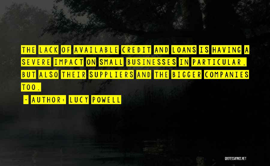 Lucy Powell Quotes: The Lack Of Available Credit And Loans Is Having A Severe Impact On Small Businesses In Particular, But Also Their