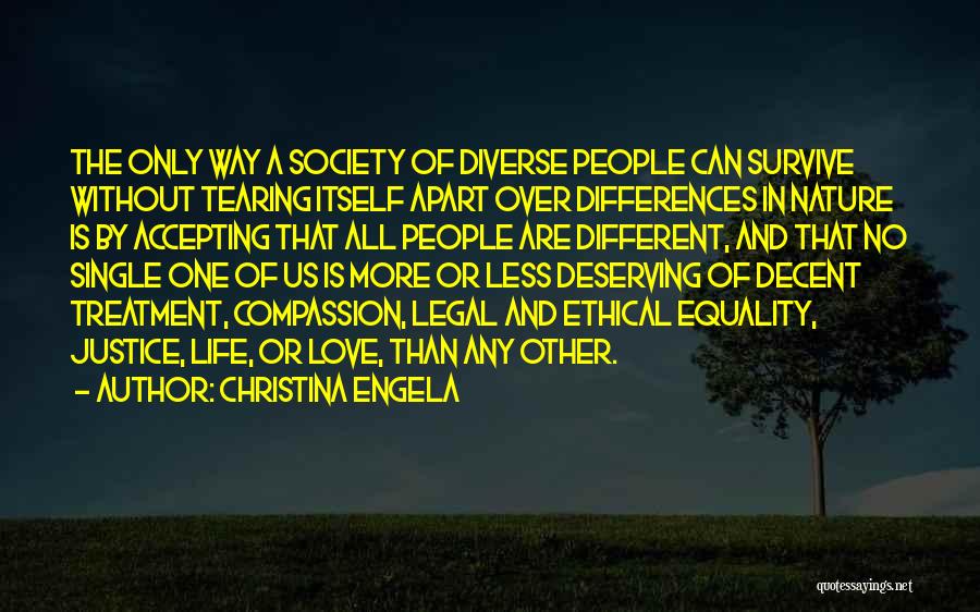 Christina Engela Quotes: The Only Way A Society Of Diverse People Can Survive Without Tearing Itself Apart Over Differences In Nature Is By