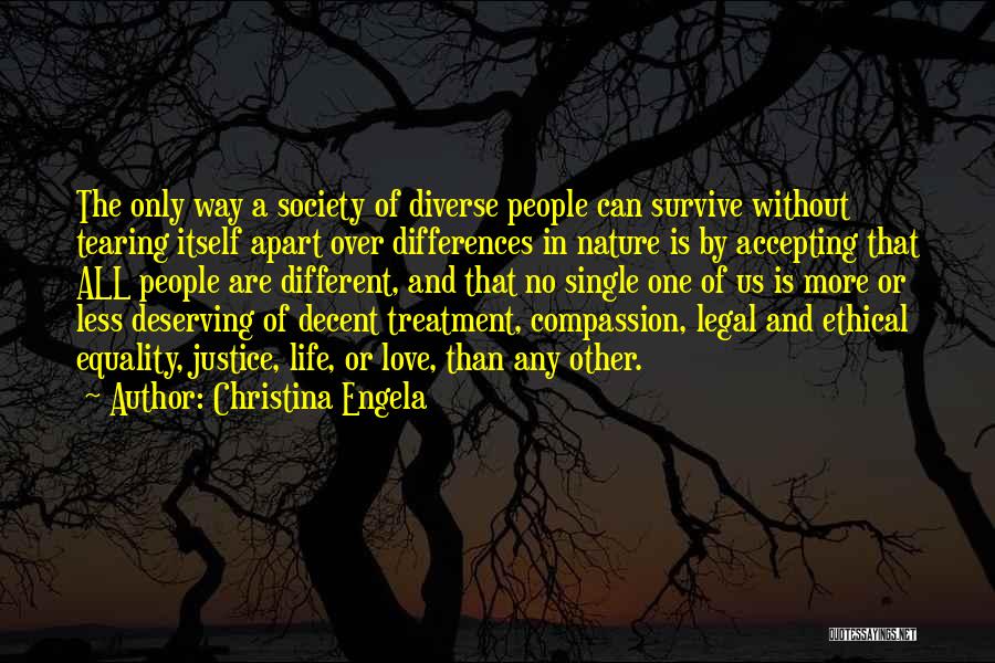 Christina Engela Quotes: The Only Way A Society Of Diverse People Can Survive Without Tearing Itself Apart Over Differences In Nature Is By